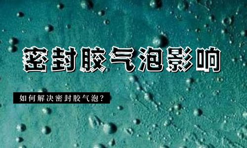 密封膠出現氣泡會(hui) 發生什麽(me) 情況？如何解決(jue) ？
