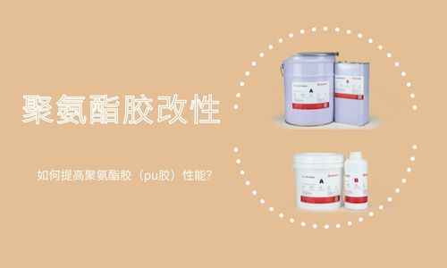 如何提高聚氨酯膠（pu膠）性能？聚氨酯膠改性