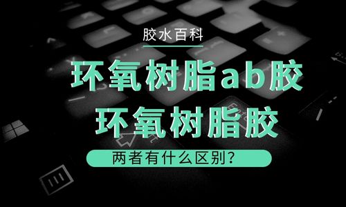 環氧樹脂ab膠和環氧樹脂膠有何區別？