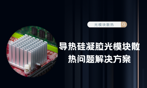 導熱矽凝膠應用於(yu) 高速光模塊的散熱問題解決(jue) 方案