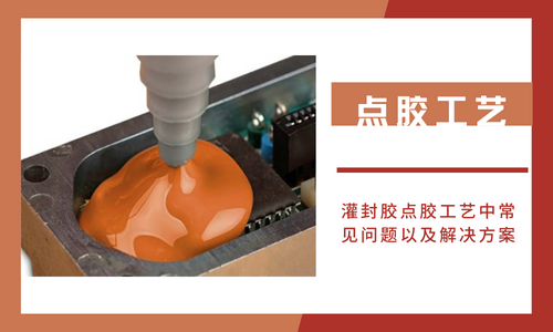 灌封膠點膠工藝中常見問題以及解決(jue) 方案