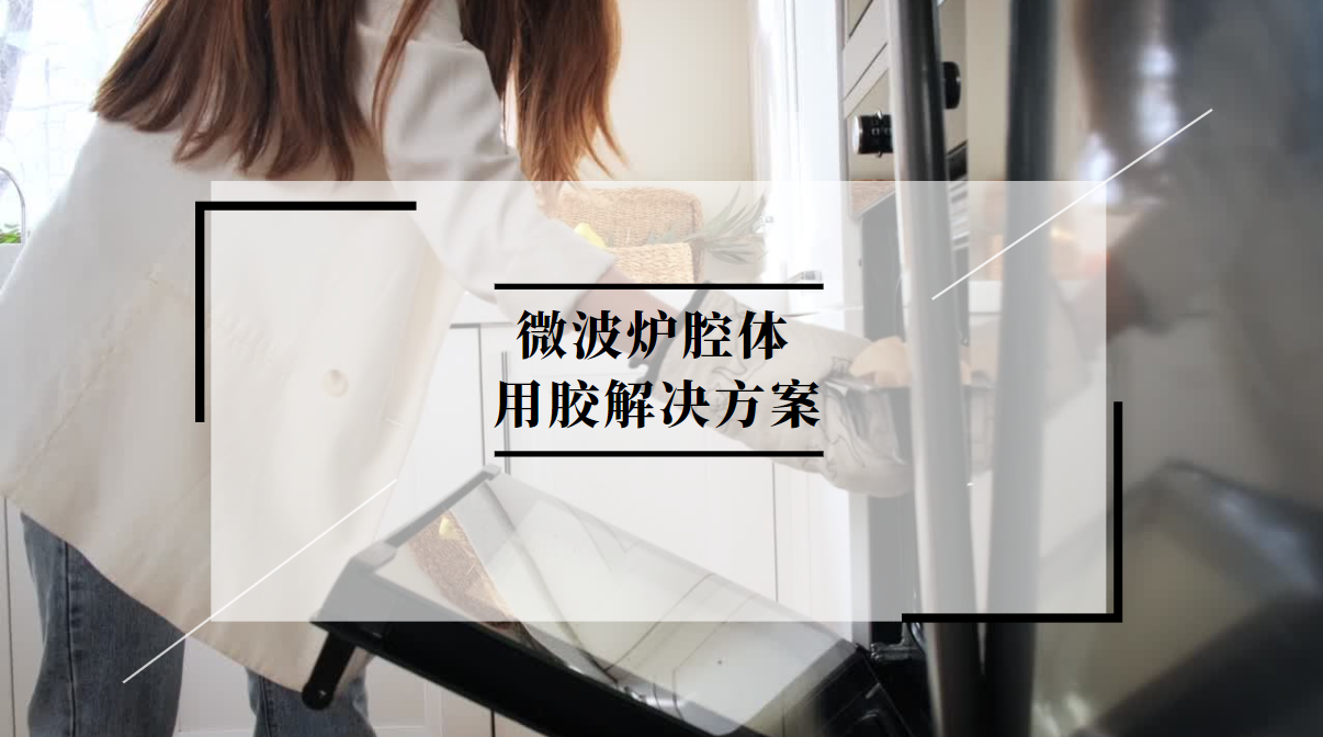 微波爐腔體(ti) 用膠粘接方案